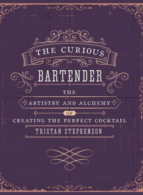 The Curious Bartender Volume 1 : The Artistry and Alchemy of Creating the Perfect Cocktail
